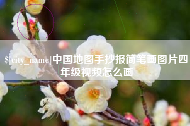 遂宁中国地图手抄报简笔画图片四年级视频怎么画
