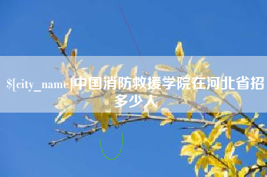 遂宁中国消防救援学院在河北省招多少人