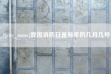 遂宁我国消防日是每年的几月几号