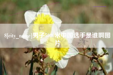 遂宁男子5000米中国选手是谁啊图片