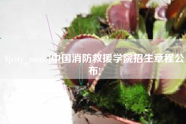 遂宁中国消防救援学院招生章程公布!