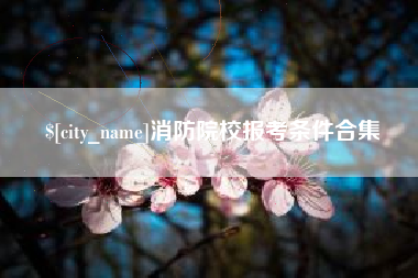 遂宁消防院校报考条件合集