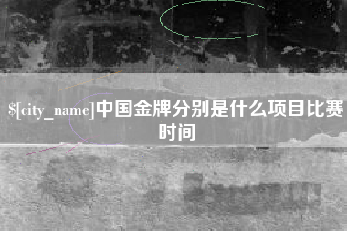 遂宁中国金牌分别是什么项目比赛时间
