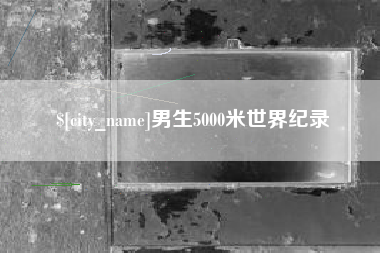 遂宁男生5000米世界纪录